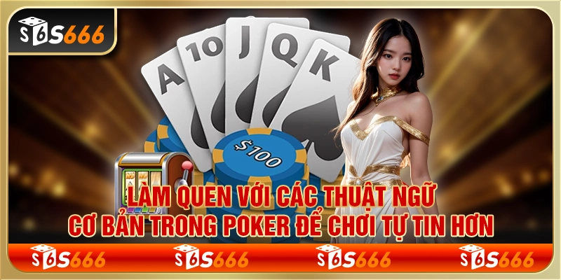 Làm quen với các thuật ngữ cơ bản trong poker để chơi tự tin hơn
