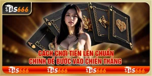 Cách chơi tiến lên chuẩn chỉnh để bước vào chiến thắng