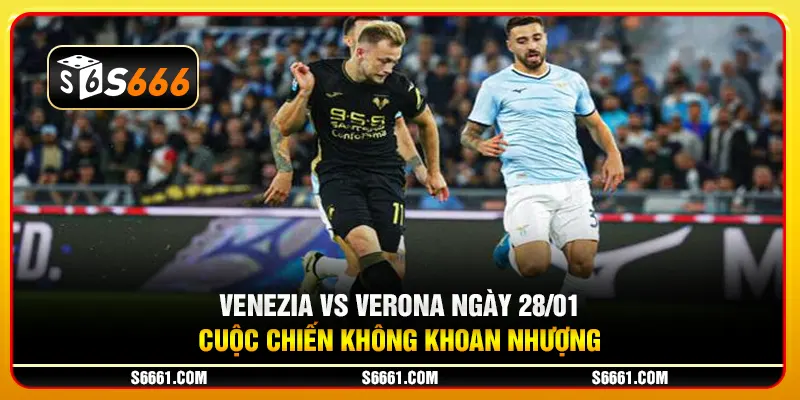 Venezia vs Verona ngày 28/01 - Cuộc chiến không khoan nhượng