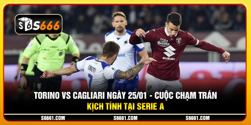 Torino vs Cagliari ngày 25/01 - Cuộc chạm trán kịch tính tại Serie A