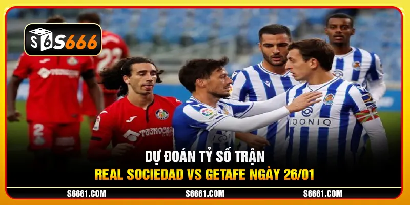 Dự đoán tỷ số trận Real Sociedad vs Getafe ngày 26/01