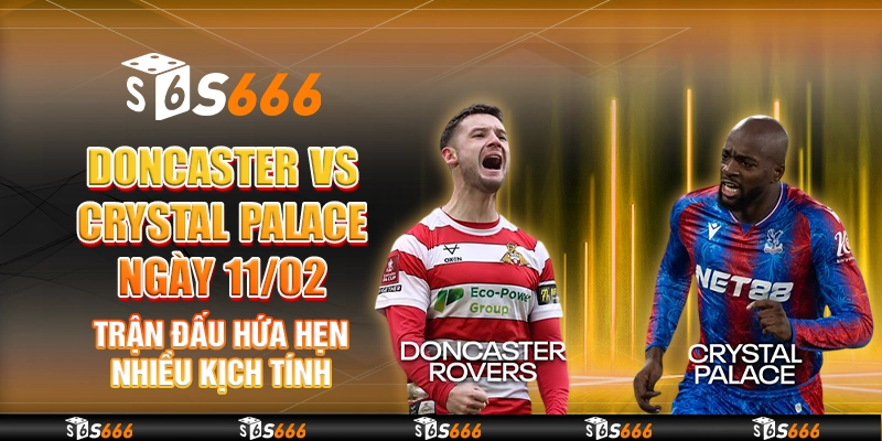 Doncaster vs Crystal Palace ngày 11/02 - Trận đấu hứa hẹn nhiều kịch tính