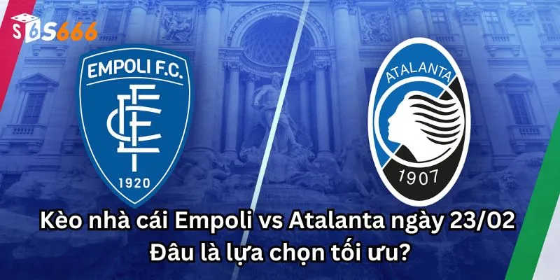 Kèo nhà cái Empoli vs Atalanta ngày 23/02: Đâu là lựa chọn tối ưu?
