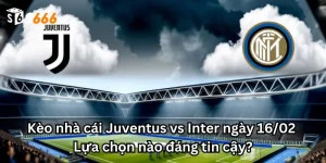 Kèo nhà cái Juventus vs Inter ngày 16/02: Lựa chọn nào đáng tin cậy?