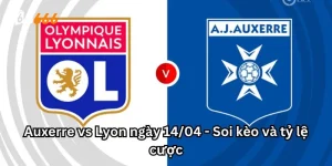 Auxerre vs Lyon ngày 14/04 - Soi kèo và tỷ lệ cược