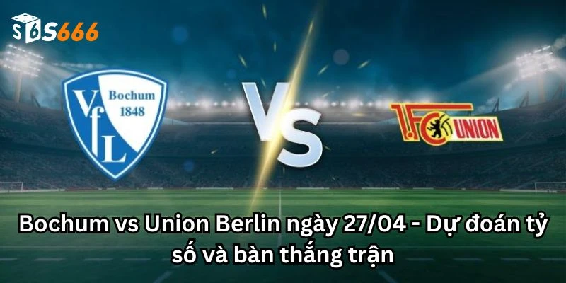 Bochum vs Union Berlin ngày 27/04 - Dự đoán tỷ số và bàn thắng trận