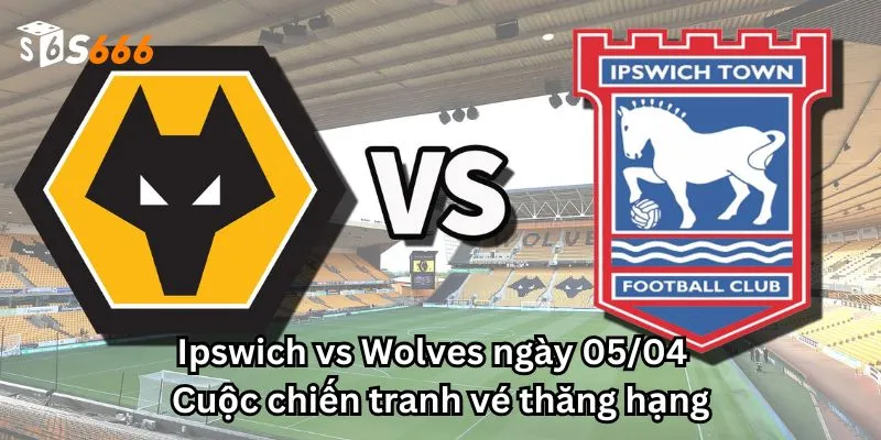 Ipswich vs Wolves ngày 05/04 - Cuộc chiến tranh vé thăng hạng