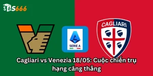 Cagliari vs Venezia 18/05: Cuộc chiến trụ hạng căng thẳng