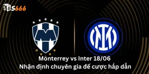 Monterrey vs Inter 18/06: Nhận định chuyên gia để cược hấp dẫn