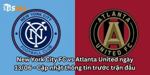 New York City FC vs Atlanta United ngày 13/06 - Cập nhật thông tin trước trận đấu