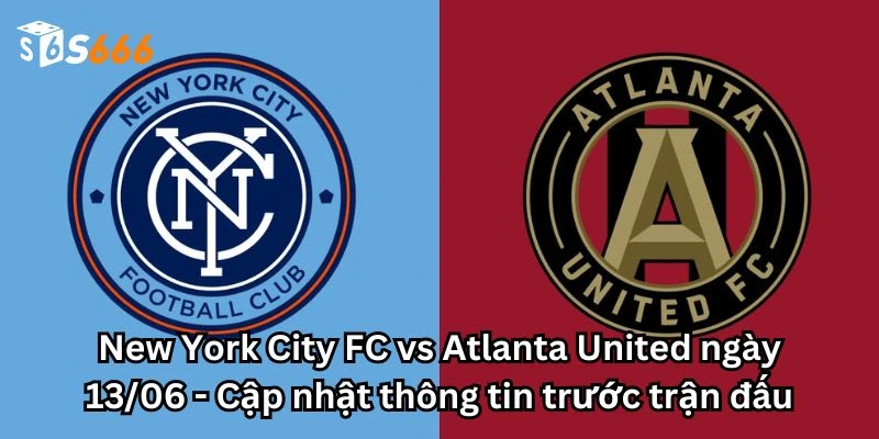 New York City FC vs Atlanta United ngày 13/06 - Cập nhật thông tin trước trận đấu